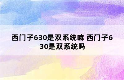 西门子630是双系统嘛 西门子630是双系统吗